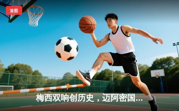 梅西双响创历史，迈阿密国际3-1逆转洛杉矶FC登顶联盟杯