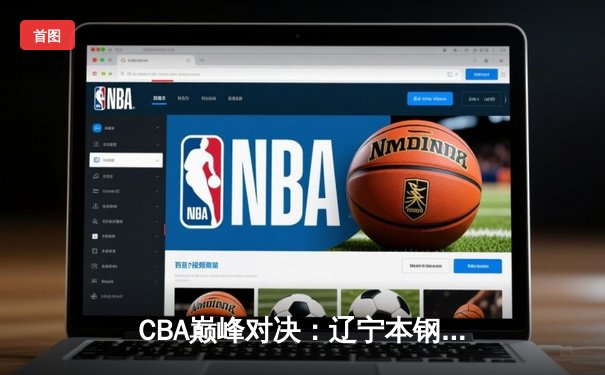 CBA巅峰对决：辽宁本钢加时险胜广东东莞 赵继伟33分导演逆转好戏