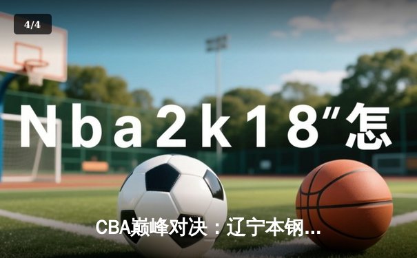 CBA巅峰对决：辽宁本钢加时险胜广东东莞 赵继伟33分导演逆转好戏 - 4