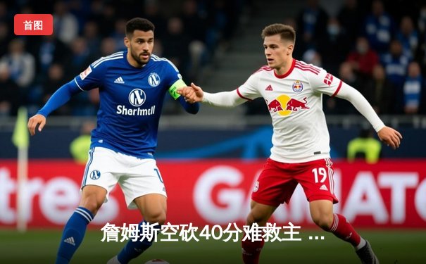 詹姆斯空砍40分难救主 湖人加时惜败勇士创赛季得分新高