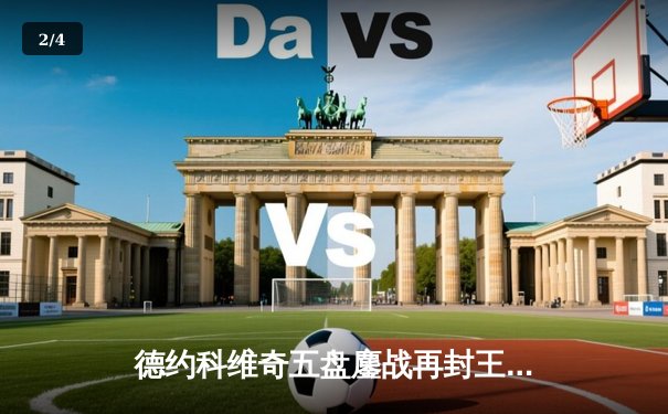 德约科维奇五盘鏖战再封王，第24座大满贯见证网坛历史新篇章 - 2